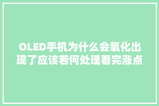 OLED手机为什么会氧化出现了应该若何处理看完涨点常识