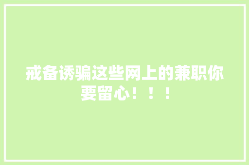 戒备诱骗这些网上的兼职你要留心！！！,兼职工作在哪个平台找。