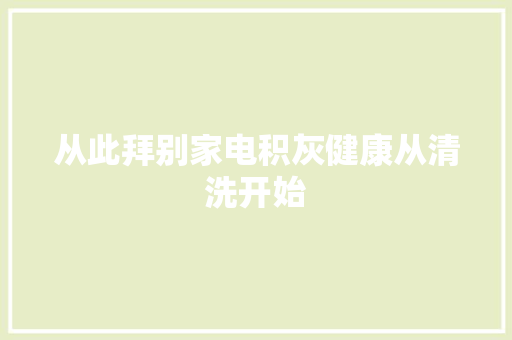 从此拜别家电积灰健康从清洗开始