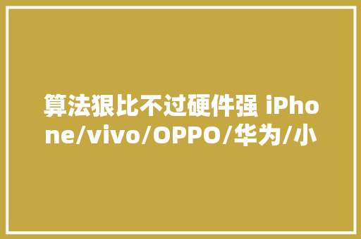 算法狠比不过硬件强 iPhone/vivo/OPPO/华为/小米影像比拟,安卓手机怎么显示airpods电量。,上风by雪淞。