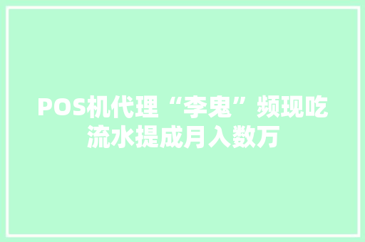 POS机代理“李鬼”频现吃流水提成月入数万 POS机代理“李鬼”频现吃流水提成月入数万 智能家居