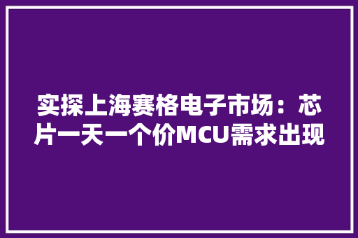 实探上海赛格电子市场：芯片一天一个价MCU需求出现分化 实探上海赛格电子市场：芯片一天一个价MCU需求出现分化 智能科技