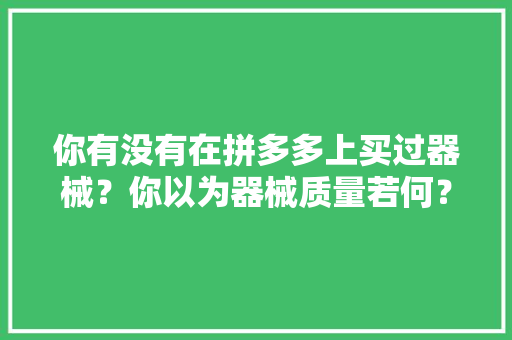 你有没有在拼多多上买过器械？你以为器械质量若何？
