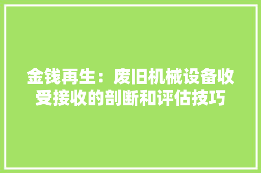 金钱再生：废旧机械设备收受接收的剖断和评估技巧