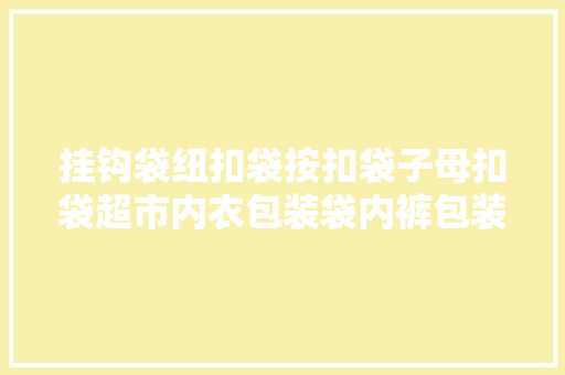 挂钩袋纽扣袋按扣袋子母扣袋超市内衣包装袋内裤包装袋服装包装袋 挂钩袋纽扣袋按扣袋子母扣袋超市内衣包装袋内裤包装袋服装包装袋 人工智能