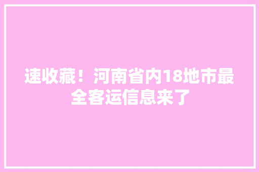 速收藏！河南省内18地市最全客运信息来了 速收藏！河南省内18地市最全客运信息来了 人工智能