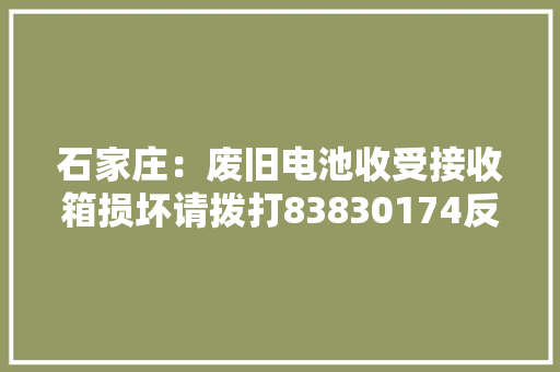 石家庄：废旧电池收受接收箱损坏请拨打83830174反响