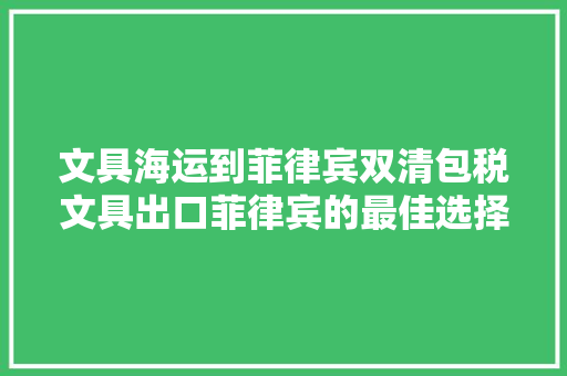 文具海运到菲律宾双清包税文具出口菲律宾的最佳选择！