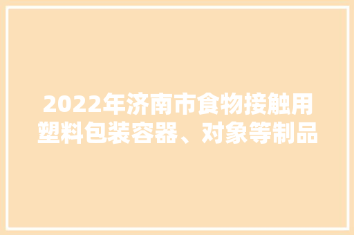 2022年济南市食物接触用塑料包装容器、对象等制品产品质量监督抽查结果