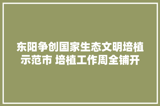 东阳争创国家生态文明培植示范市 培植工作周全铺开