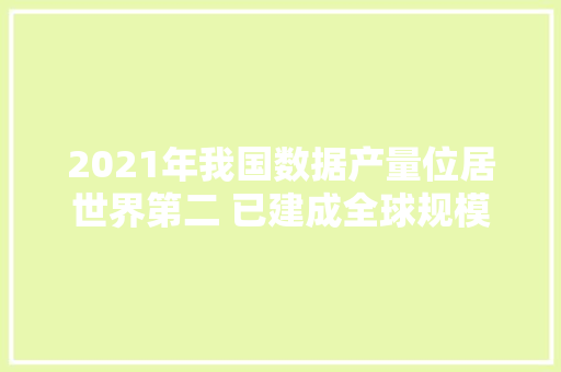 2021年我国数据产量位居世界第二 已建成全球规模最大年夜的收集根本举动办法