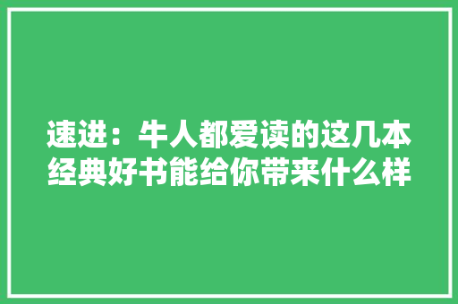 速进：牛人都爱读的这几本经典好书能给你带来什么样的启发？
