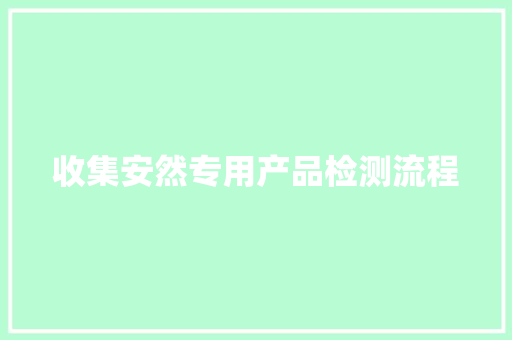 收集安然专用产品检测流程