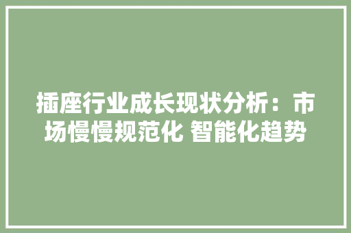插座行业成长现状分析：市场慢慢规范化 智能化趋势明显,插座哪个品牌质量好。