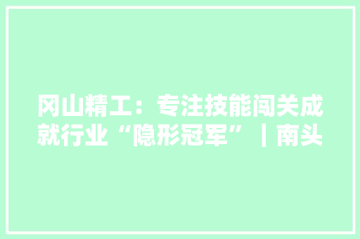冈山精工：专注技能闯关成就行业“隐形冠军”｜南头“亿变”