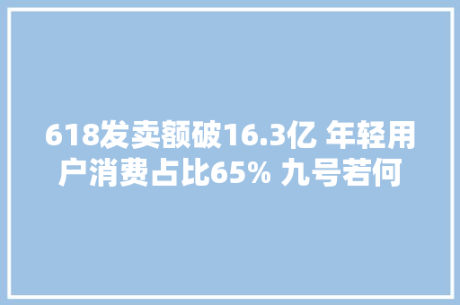 618发卖额破16.3亿 年轻用户消费占比65% 九号若何拿下年轻人市场？
