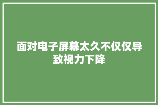 面对电子屏幕太久不仅仅导致视力下降
