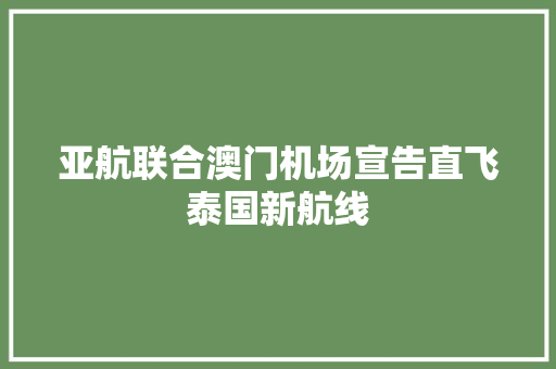 亚航联合澳门机场宣告直飞泰国新航线 亚航联合澳门机场宣告直飞泰国新航线 互联通信