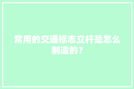 常用的交通标志立杆是怎么制造的？
