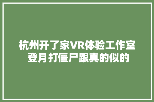 杭州开了家VR体验工作室 登月打僵尸跟真的似的