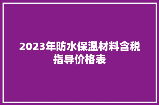 2023年防水保温材料含税指导价格表,系列歌唱教学方案设计的主要目的是。