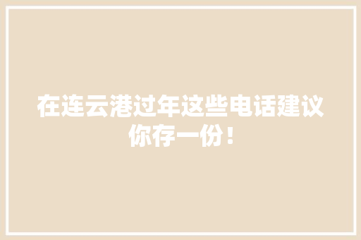 在连云港过年这些电话建议你存一份！