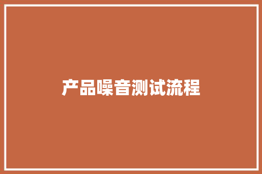 产品噪音测试流程 产品噪音测试流程 人工智能