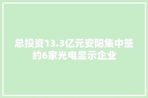 总投资13.3亿元安阳集中签约6家光电显示企业