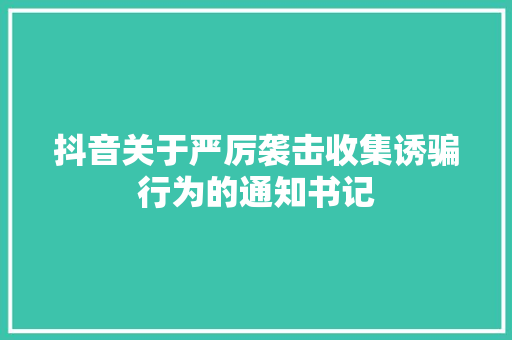 抖音关于严厉袭击收集诱骗行为的通知书记