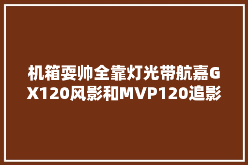 机箱耍帅全靠灯光带航嘉GX120风影和MVP120追影炫彩风扇图赏