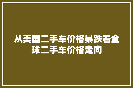从美国二手车价格暴跌看全球二手车价格走向