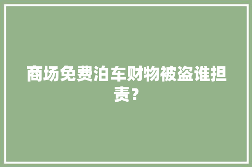 商场免费泊车财物被盗谁担责？