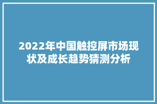 2022年中国触控屏市场现状及成长趋势猜测分析 2022年中国触控屏市场现状及成长趋势猜测分析 互联通信