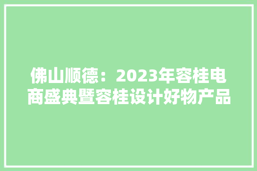 佛山顺德：2023年容桂电商盛典暨容桂设计好物产品体验活动启动
