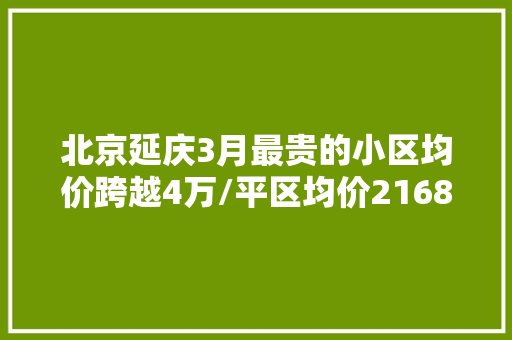 北京延庆3月最贵的小区均价跨越4万/平区均价21685元/平