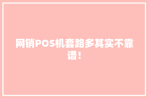 网销POS机套路多其实不靠谱！