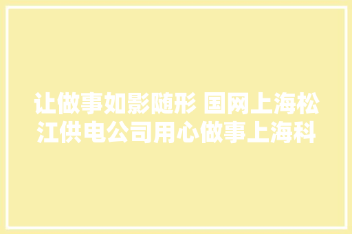 让做事如影随形 国网上海松江供电公司用心做事上海科技影都成长