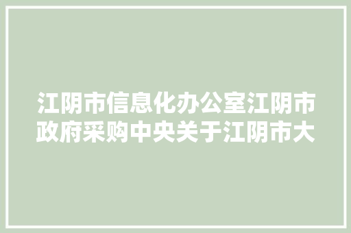江阴市信息化办公室江阴市政府采购中央关于江阴市大年夜数据中央培植项目的公开招标采购通知书记公开招标通知书记