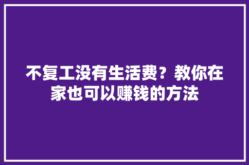 不复工没有生活费？教你在家也可以赚钱的方法