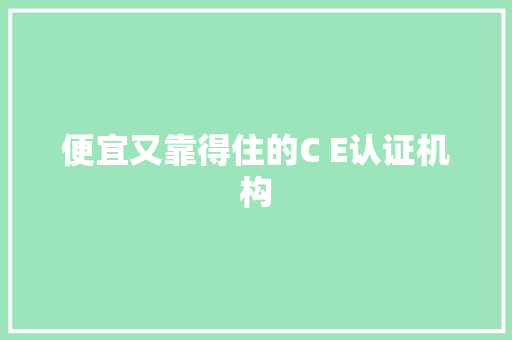 便宜又靠得住的C E认证机构