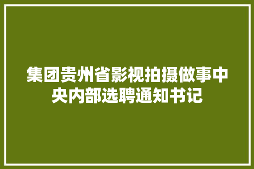 集团贵州省影视拍摄做事中央内部选聘通知书记 集团贵州省影视拍摄做事中央内部选聘通知书记 智能家居