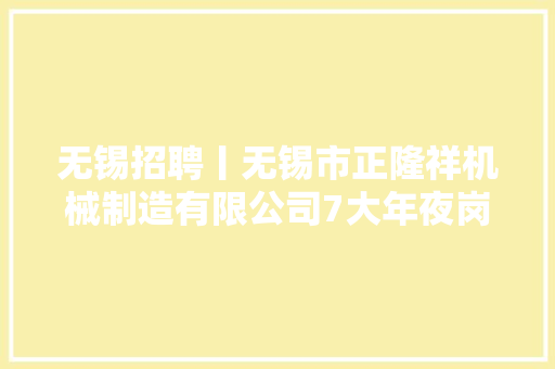 无锡招聘丨无锡市正隆祥机械制造有限公司7大年夜岗位招聘（月薪4-12k））,锡山区天气预报。