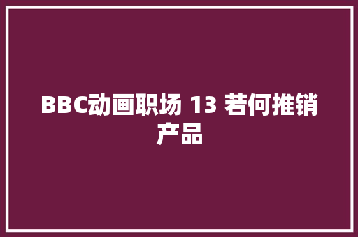 BBC动画职场 13 若何推销产品 BBC动画职场 13 若何推销产品 智能家居