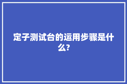 定子测试台的运用步骤是什么?