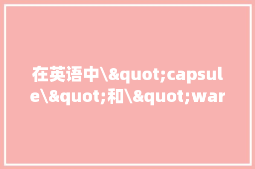 在英语中\"capsule\"和\"ware\"有什么差异？