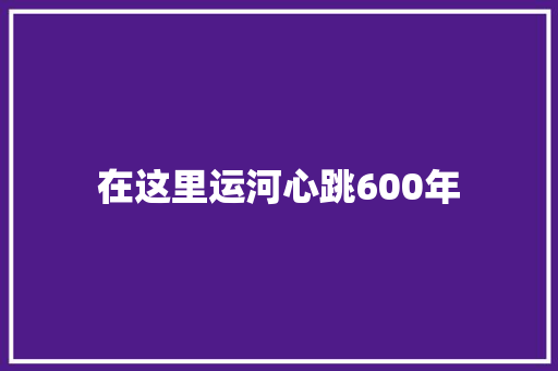 在这里运河心跳600年