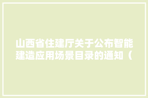 山西省住建厅关于公布智能建造应用场景目录的通知（第405号） 山西省住建厅关于公布智能建造应用场景目录的通知（第405号） 人工智能