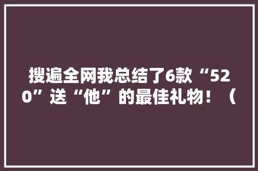 搜遍全网我总结了6款“520”送“他”的最佳礼物！（男生版） 搜遍全网我总结了6款“520”送“他”的最佳礼物！（男生版） 人工智能