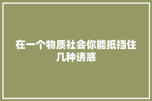 在一个物质社会你能抵挡住几种诱惑 在一个物质社会你能抵挡住几种诱惑 智能家居