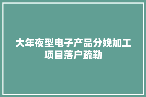 大年夜型电子产品分娩加工项目落户疏勒 大年夜型电子产品分娩加工项目落户疏勒 互联通信